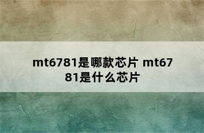 mt6781是哪款芯片 mt6781是什么芯片